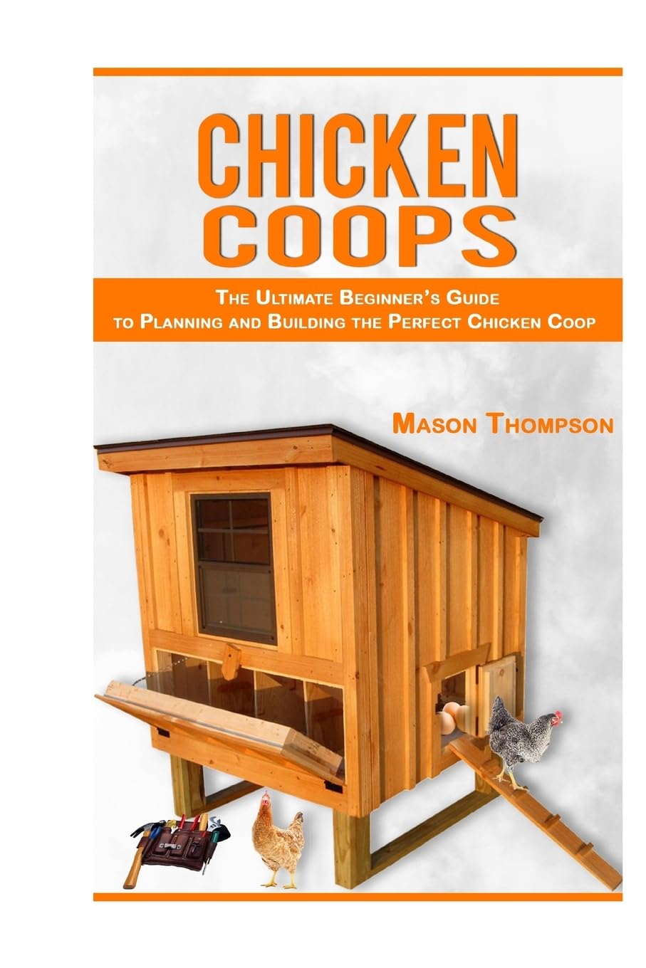 Chicken Coops: The Ultimate Beginner’s Guide to Planning and Building the Perfect Chicken Coop: 1 (Chicken Coop Plans, Raising Backyard Chickens,Chicken Coops for Beginners)
