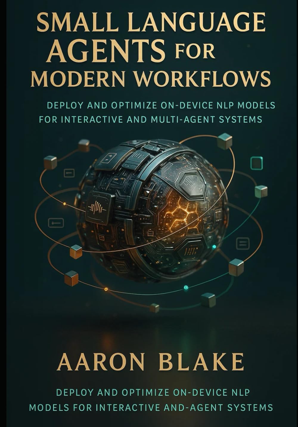 Small Language Agents for Modern Workflows: Deploy and Optimize On-Device NLP Models for Interactive and Multi-Agent Systems: 2 (Small Language AI Series)