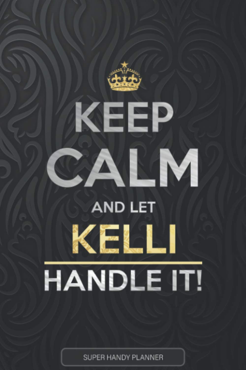 Kelli: Keep Calm And Let Kelli Handle It - Kelli Name Custom Gift Planner Calendar Notebook Journal