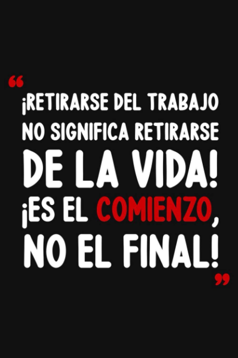 ¡Retirarse  del  trabajo no significa retirarse de la vida! ¡Es el comienzo, no el final!: Libro de Dedicatorias ~ Regalo para Jubilación Hombre y Mujer ... una Fiesta de Jubilación (Spanish Edition)
