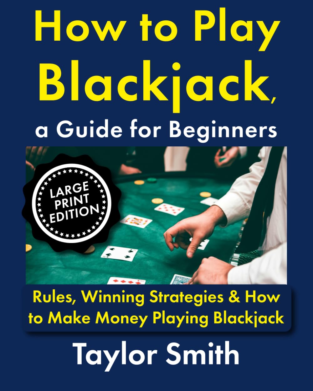 How to Play Blackjack, a Guide for Beginners: Rules, Winning Strategies & How to Make Money Playing Blackjack, Large Print Edition (Casino Games for Beginners, Big Print Edition)