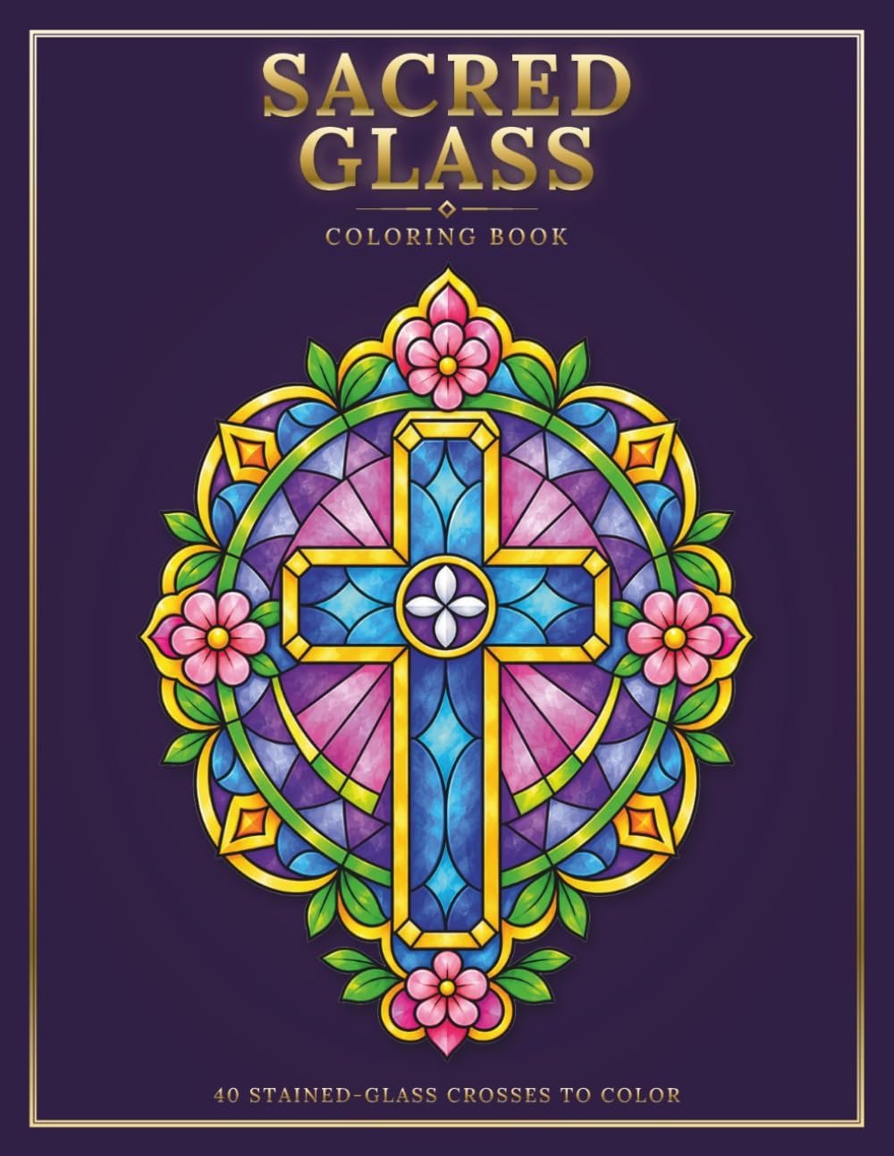 Sacred Glass: 40 Stained Glass Crosses to Color & Inspire Faith