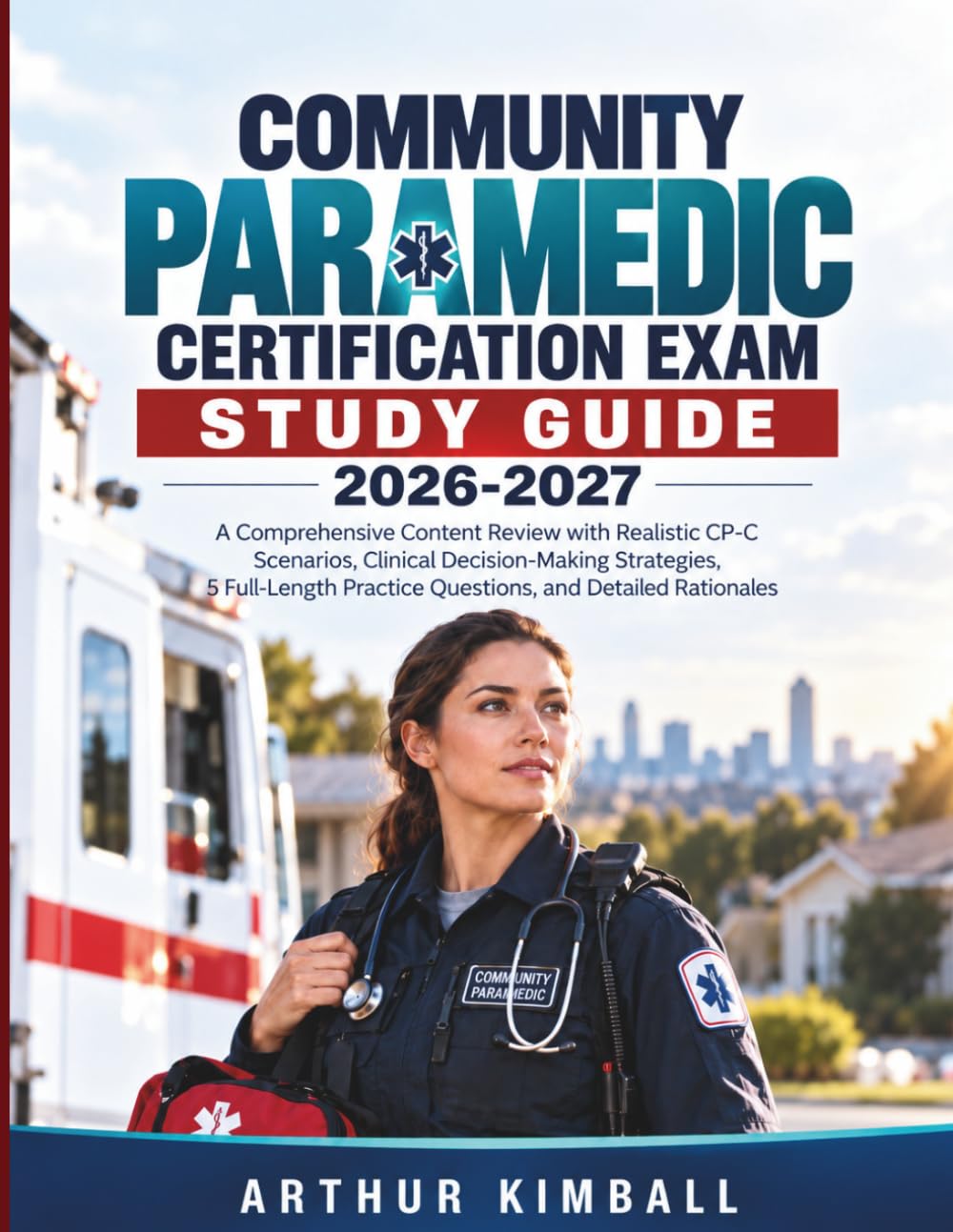 COMMUNITY PARAMEDIC CERTIFICATION EXAM STUDY GUIDE 2026-2027: A Comprehensive Content Review with Realistic CP-C Scenarios, Clinical Decision-Making ... Practice Questions, and Detailed Rationales