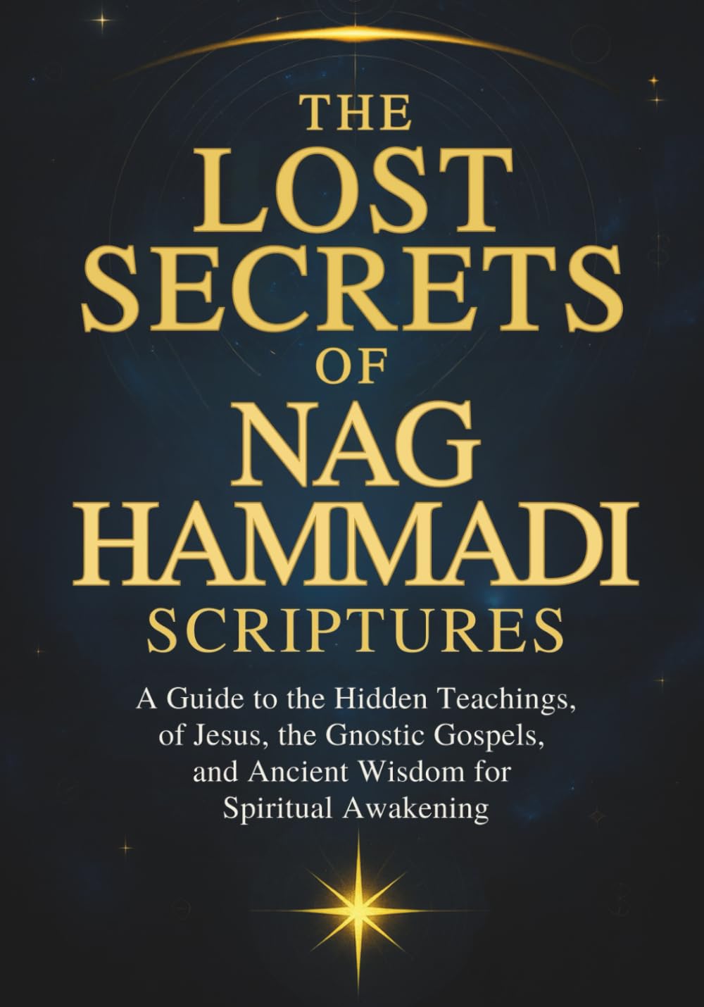 The Lost Secrets Of Nag Hammadi Scriptures: A Guide to the Hidden Teachings of Jesus, the Gnostic Gospels, and Ancient Wisdom for Spiritual Awakening