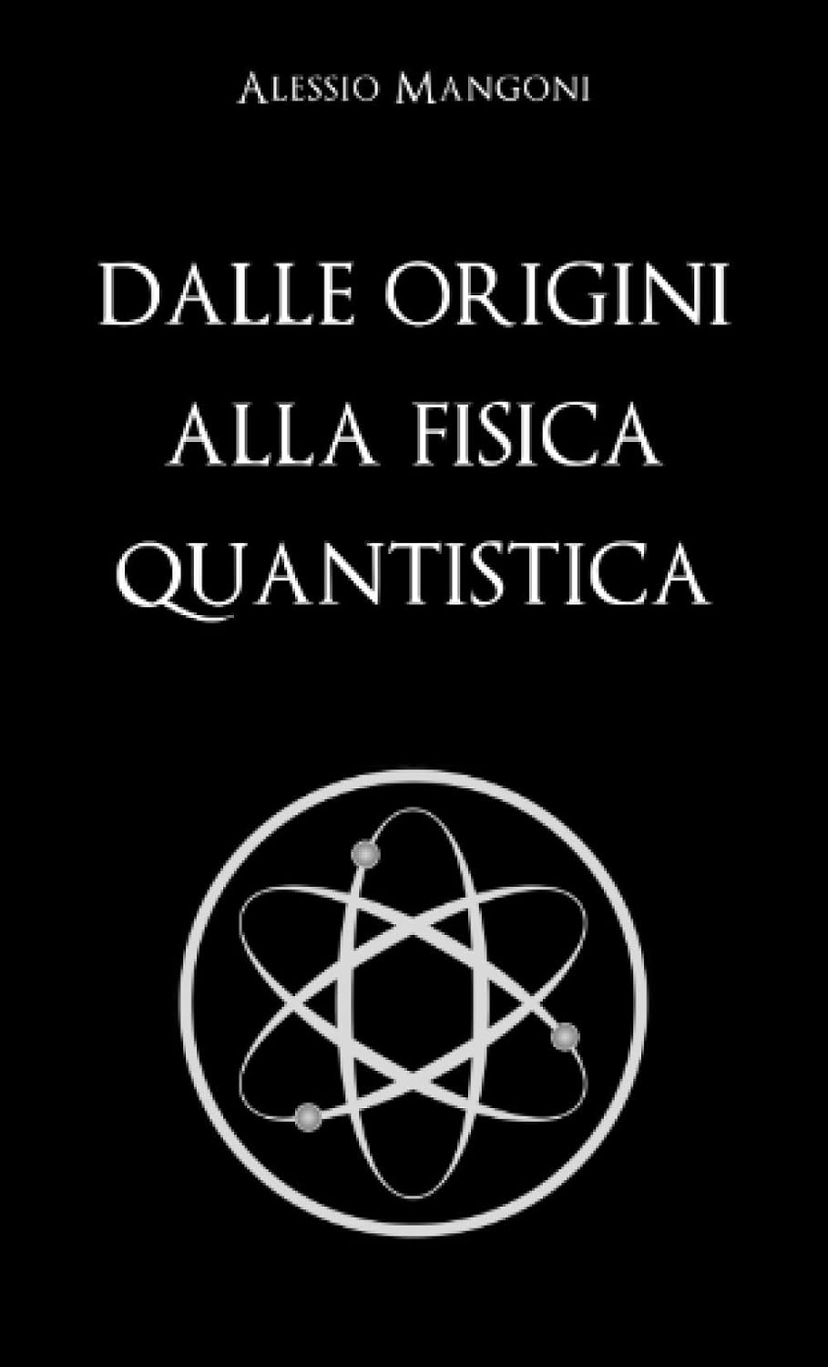 Alessio Mangoni – Dalle origini alla fisica quantistica (2020) Alessio Mangoni – Dalle origini alla fisica quantistica (2020)