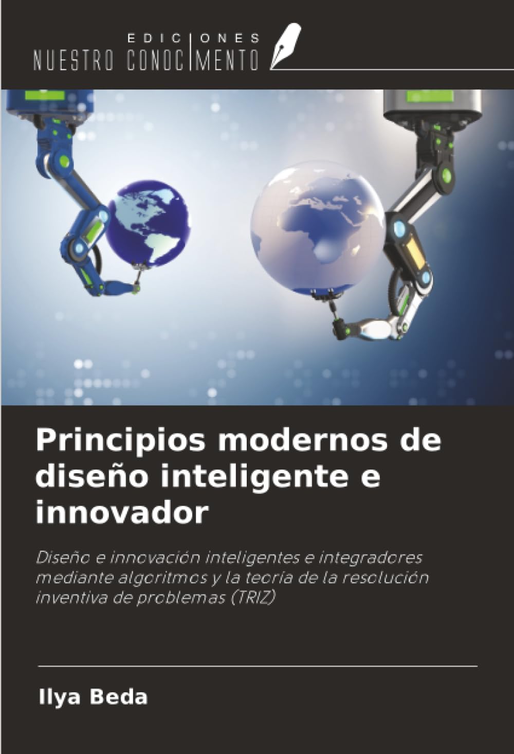 Principios modernos de diseño inteligente e innovador: Diseño e innovación inteligentes e integradores mediante algoritmos y la teoría de la resolución inventiva de problemas (TRIZ)
