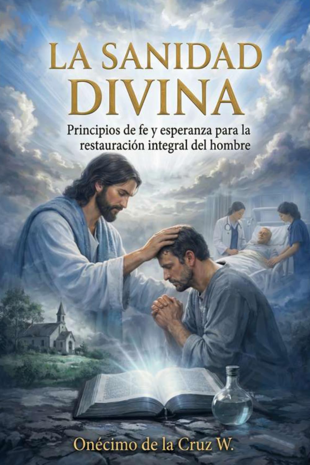 La Sanidad Divina: Principios de fe y esperanza para la restauración integral del hombre