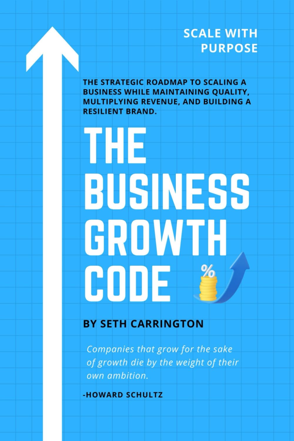 THE BUSINESS GROWTH CODE: The Strategic Roadmap to Scaling a Business While Maintaining Quality, Multiplying Revenue, and Building a Resilient Brand.
