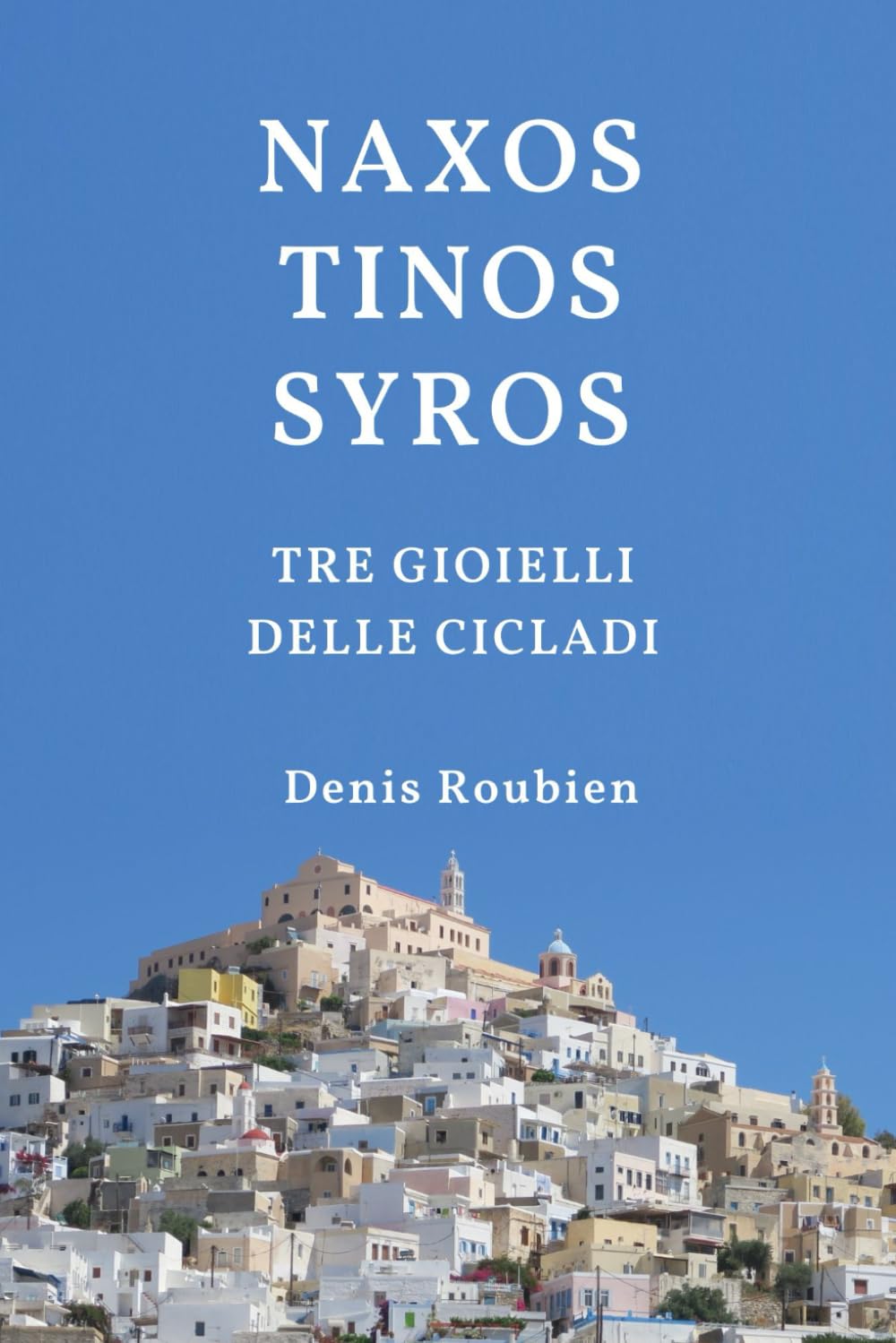 Naxos - Tinos - Syros. Tre Gioielli delle Cicladi: 13 (Viaggio nella cultura e nel paesaggio)