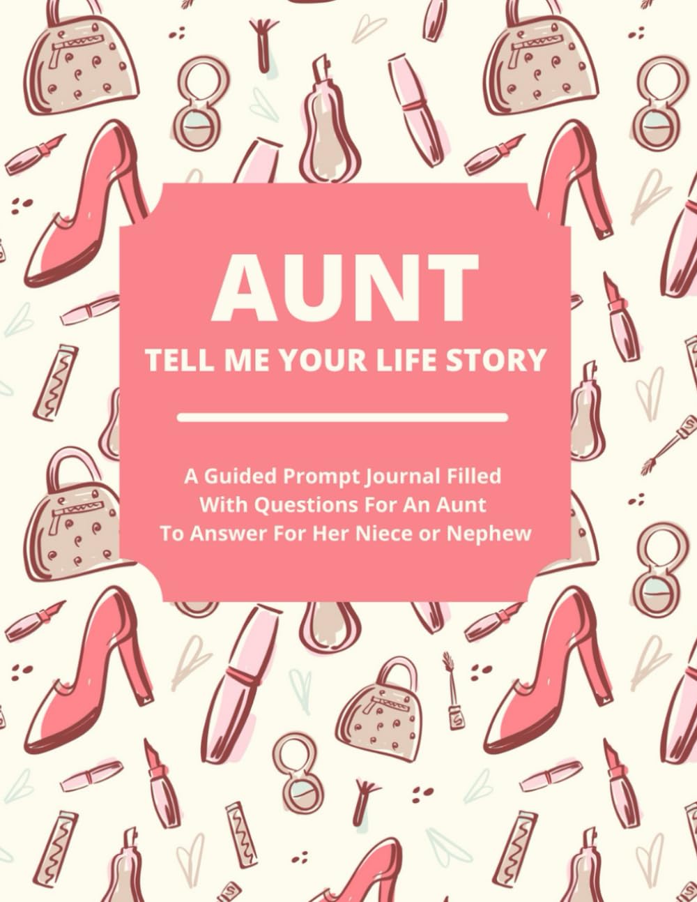 Aunt Tell Me Your Life Story: A Guided Journal Filled With Questions For Aunts To Answer For Their Nieces And Nephews