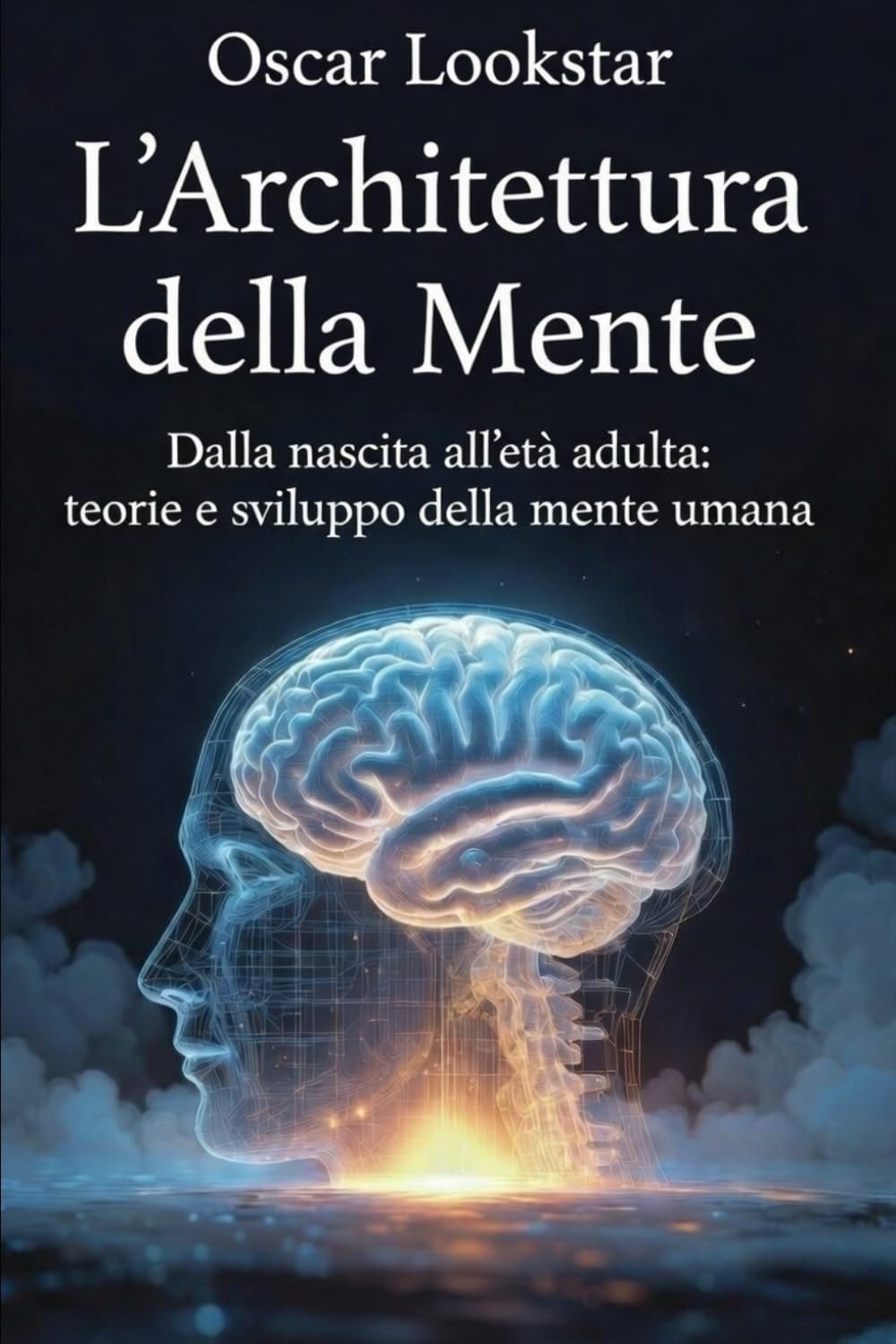 L'Architettura della Mente: Un Viaggio nella Psicologia dello Sviluppo: Teorie, autori e applicazioni pratiche per comprendere lo sviluppo cognitivo, emotivo e relazionale