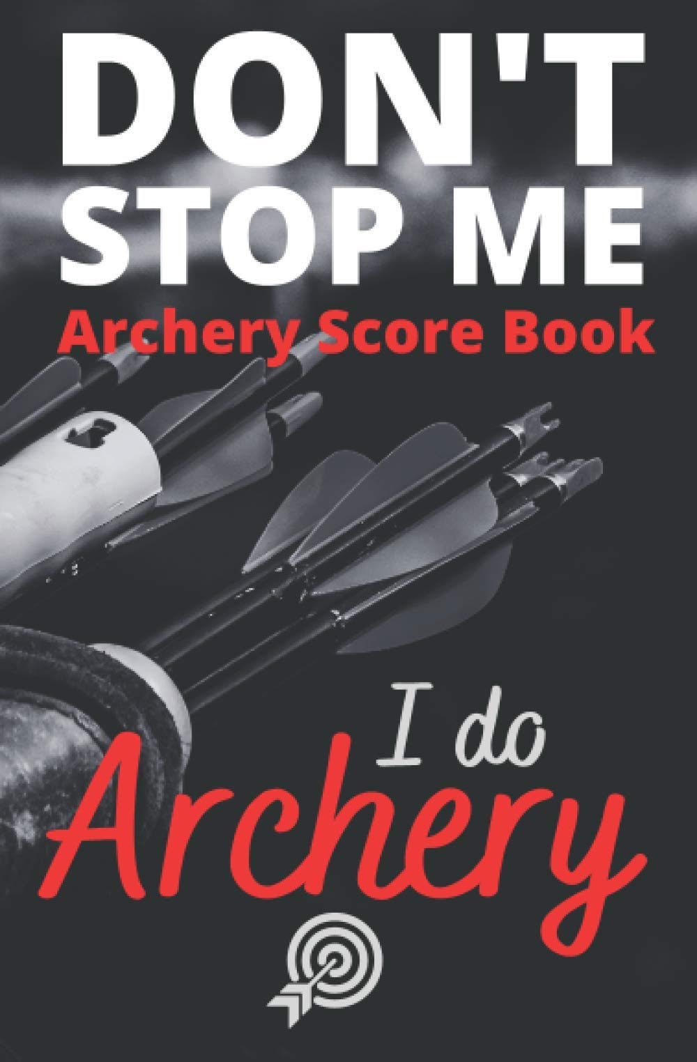 Don't Stop Me: Archery Score Book | Target Shooting Record, Distance, Rounds and Notes | 120 Pages: Archery Journal | Score Keeping | Small Black ... Archer Ideal for Men, Women and Youth Archers