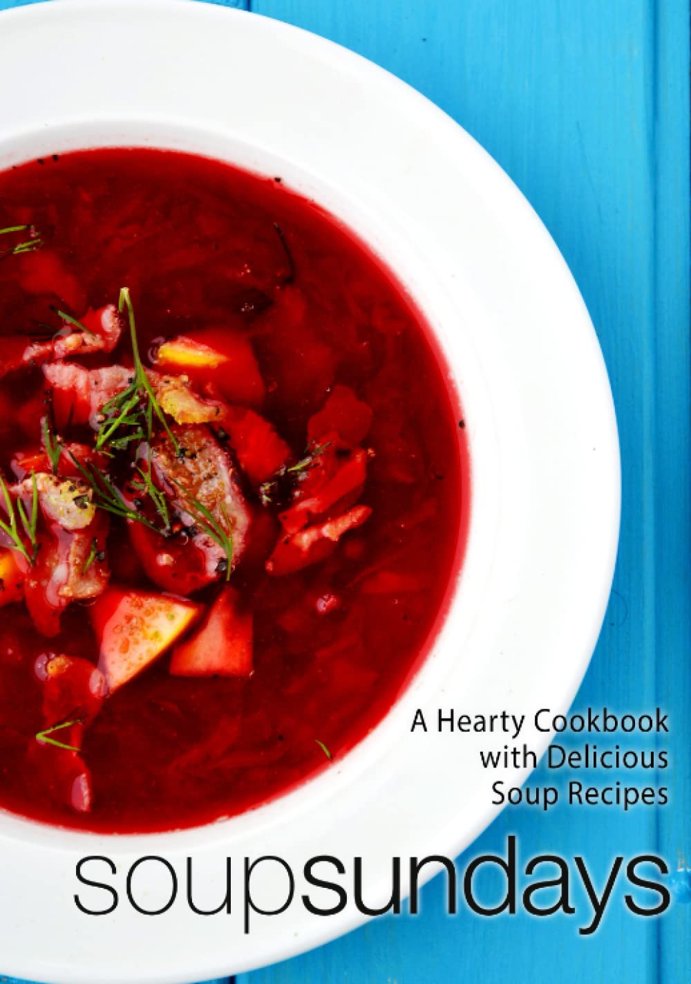 Soup Sundays: A Hearty Cookbook with Delicious Soup Recipes (2nd Edition)