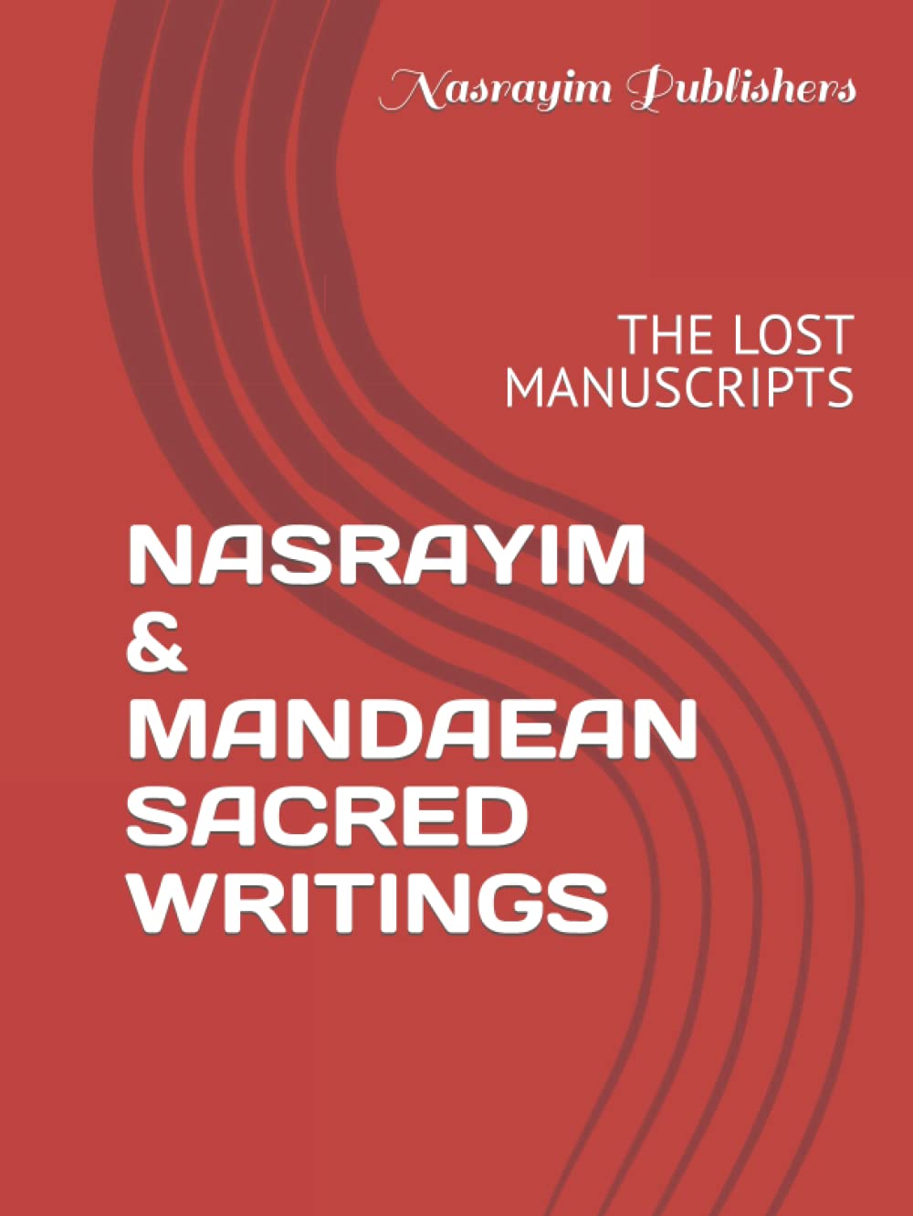 NASRAYIM & MANDAEAN SACRED WRITINGS: THE LOST MANUSCRIPTS (Nasrayim and Mandaean Sacred Scripture)