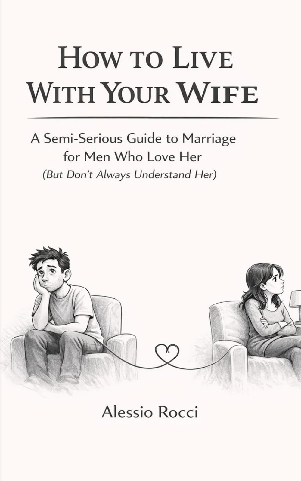 How to Live With Your Wife: A Semi-Serious Guide to Marriage for Men Who Love Her (But Don’t Always Understand Her)