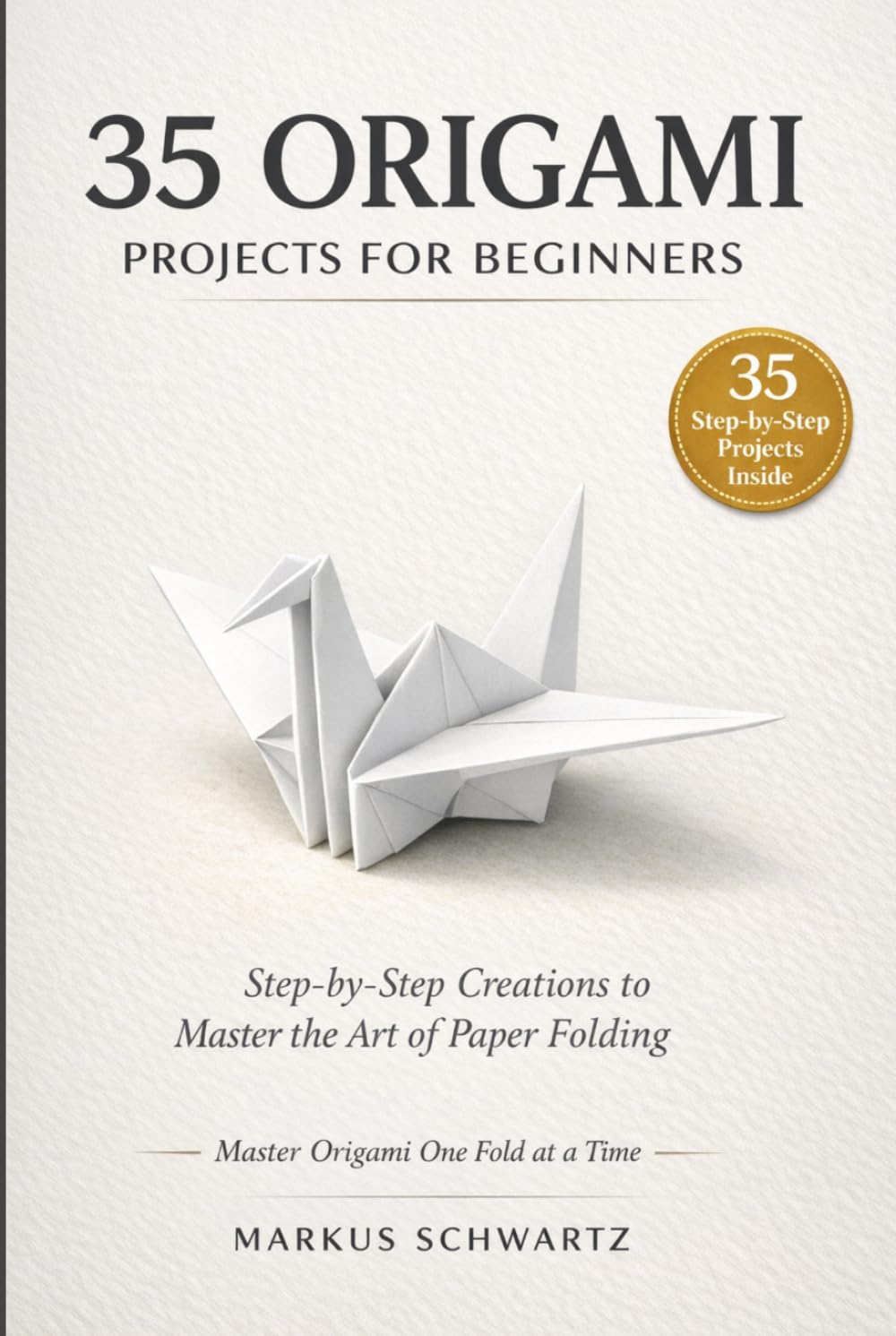 35 ORIGAMI PROJECT FOR BEGINNER: A Step-by-Step Guide to Mastering Origami with 35 Creative and Fun Projects for Beginners and Experts Alike