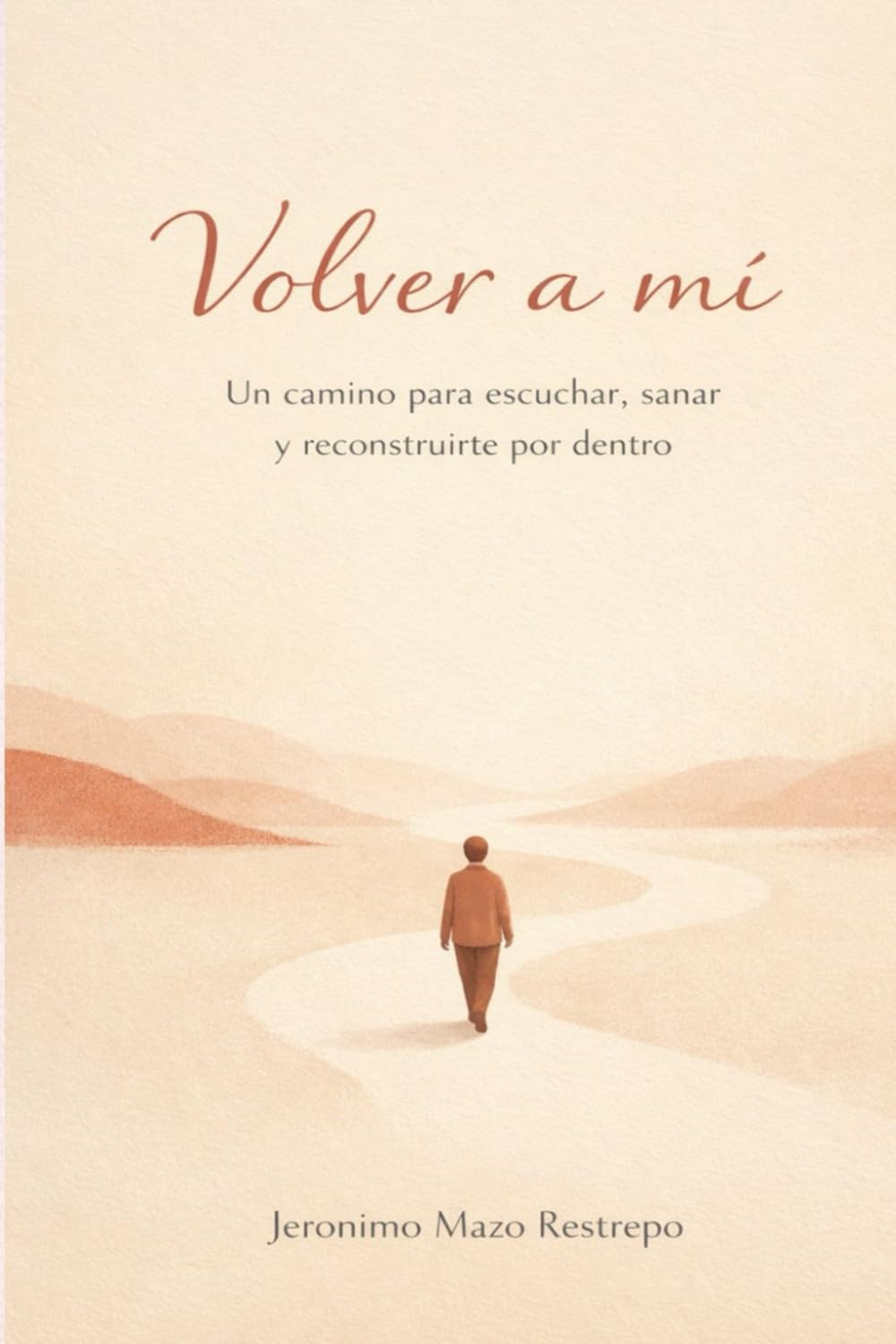 Volver a mí - Jeronimo Mazo Restrepo: Un camino para escuchar, sanar y reconstruirte por dentro