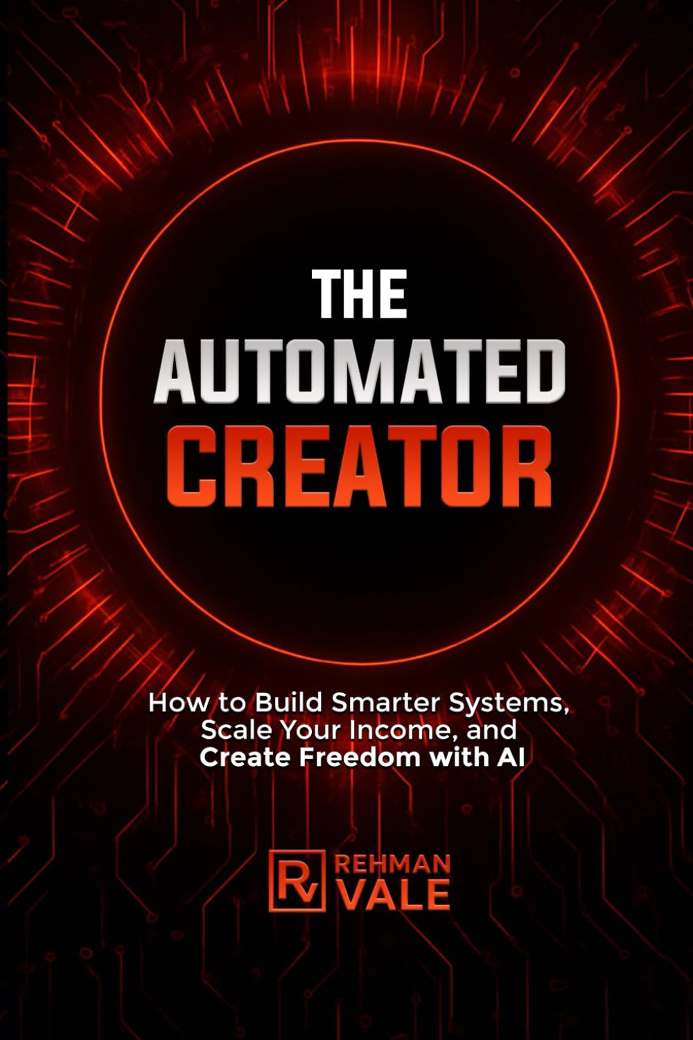 The Automated Creator: How to Build Smarter Systems, Scale Your Income, and Create Freedom with AI