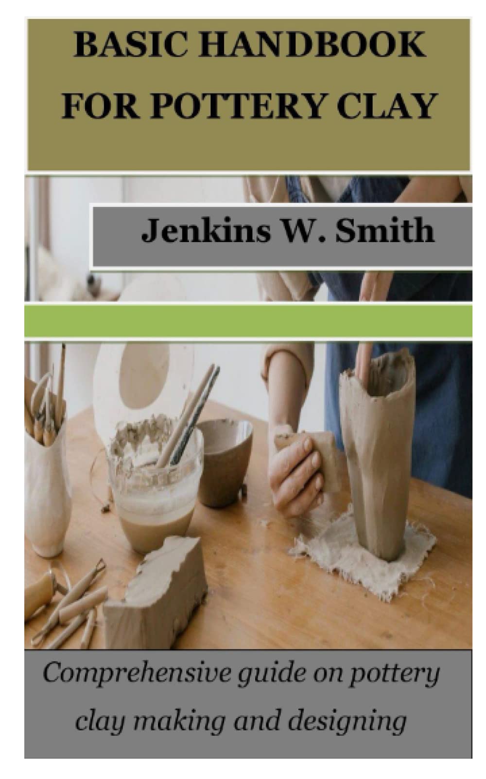 BASIC HANDBOOK FOR POTTERY CLAY: Comprehensive guide on pottery clay making and designing