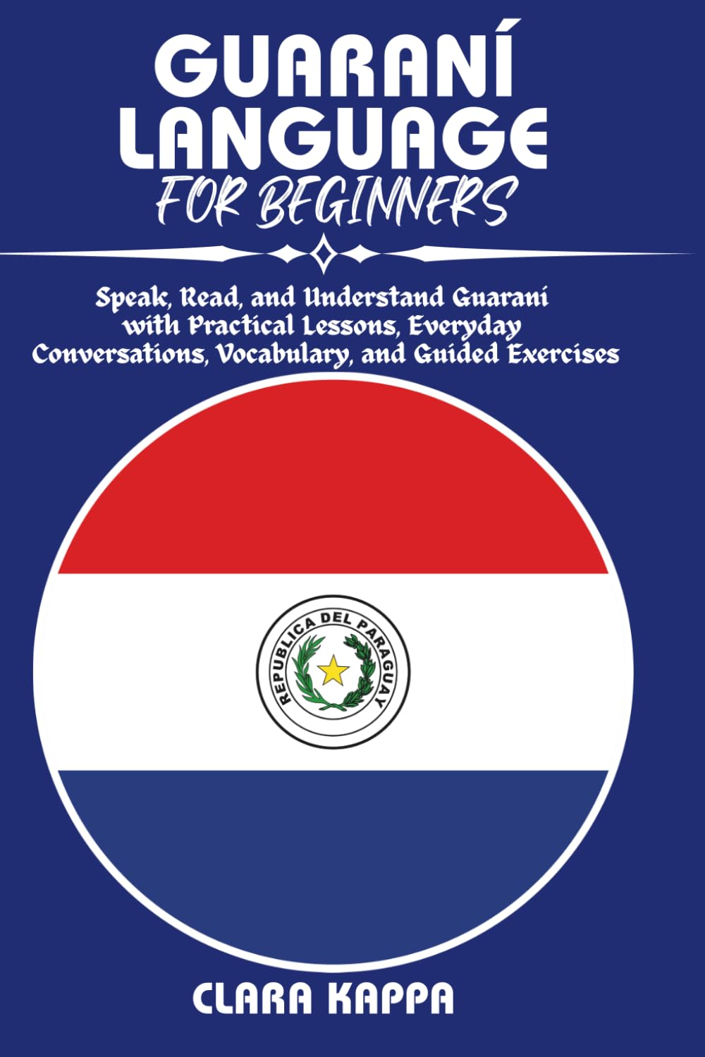 GUARANÍ LANGUAGE FOR BEGINNERS: Speak, Read, and Understand Guaraní with Practical Lessons, Everyday Conversations, Vocabulary, and Guided Exercises (Language Mastery Guides)