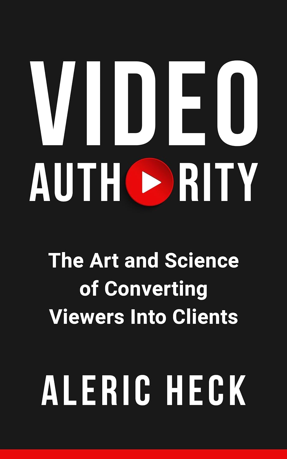 Video Authority by Aleric Heck: Proven YouTube Strategies to Convert Viewers into Clients & Scale Your Business