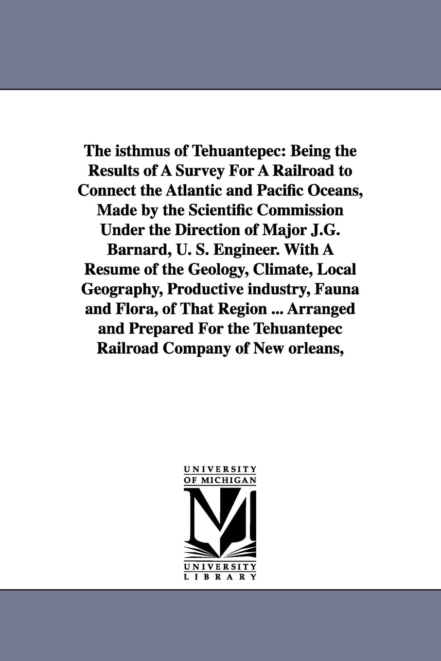 The isthmus of Tehuantepec: being the results of a survey for a railroad to connect the Atlantic and Pacific oceans, made by the scientific commission ... ... Arranged and prepared for the Tehuantepec