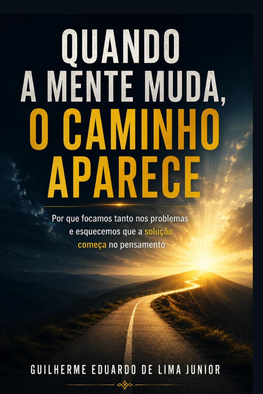 QUANDO A MENTE MUDA, O CAMINHO APARECE: Por que focamos tanto nos problemas e esquecemos que a solução começa no pensamento