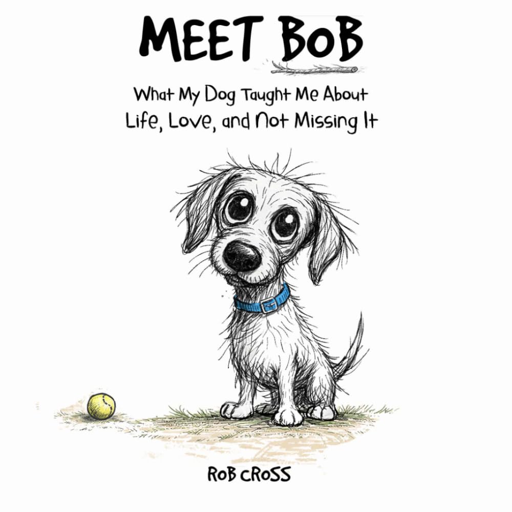 MEET BOB: What My Dog Taught Me About Living, Loving, and Not Missing It