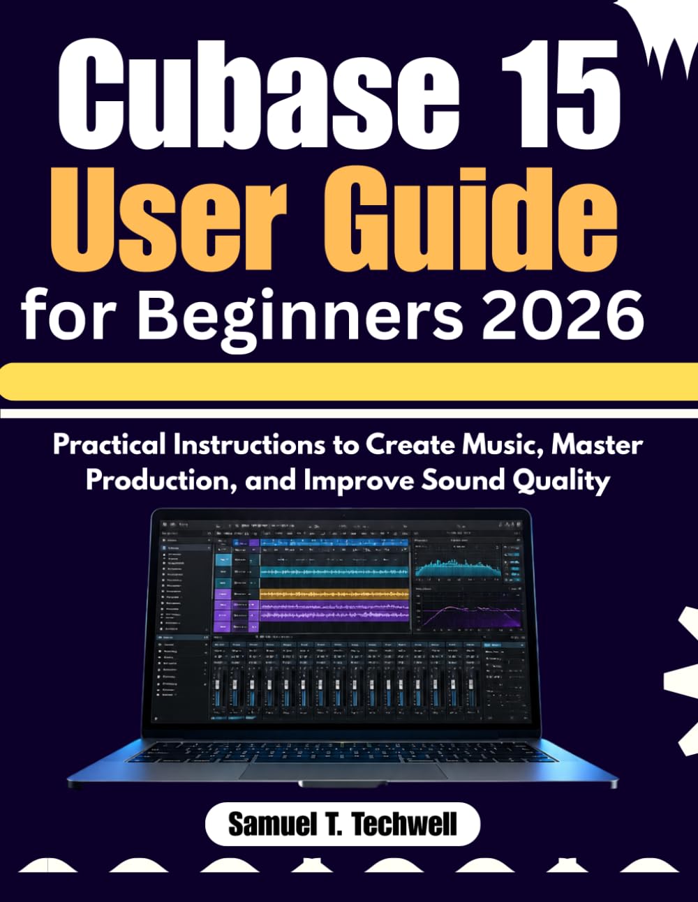 Cubase 15 User Guide for Beginners 2026: Practical Instructions to Create Music, Master Production, and Improve Sound Quality