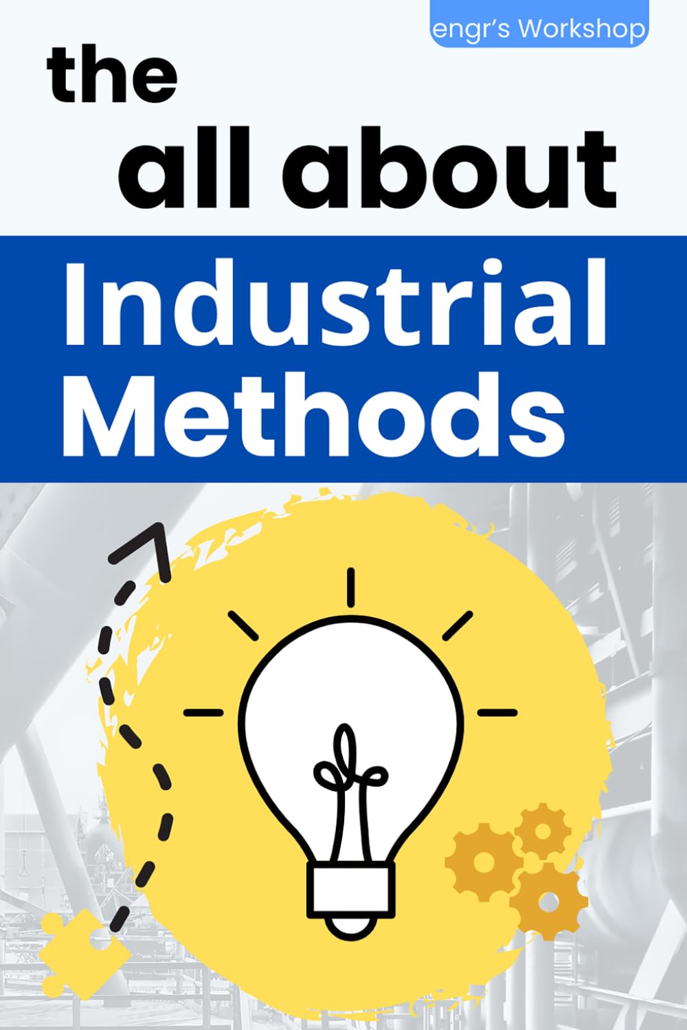 the all about Industrial Methods: 5S, Pareto, Lean Manufacturing, Six Sigma, Kaizen, Total Quality Management, Industrial Engineering, Quality, and ... (The Industrial bibles of engr's Workshop)