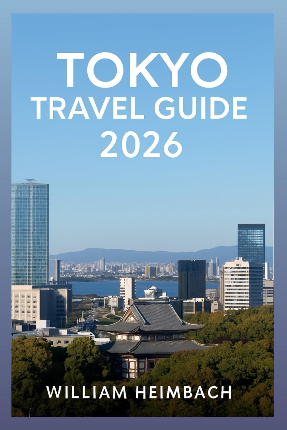 Tokyo Travel Guide 2026: The Complete Manual to Attractions, Hidden Gems, Seasonal Festivals, Historic Sites, Local Eats, and Essential Itineraries.