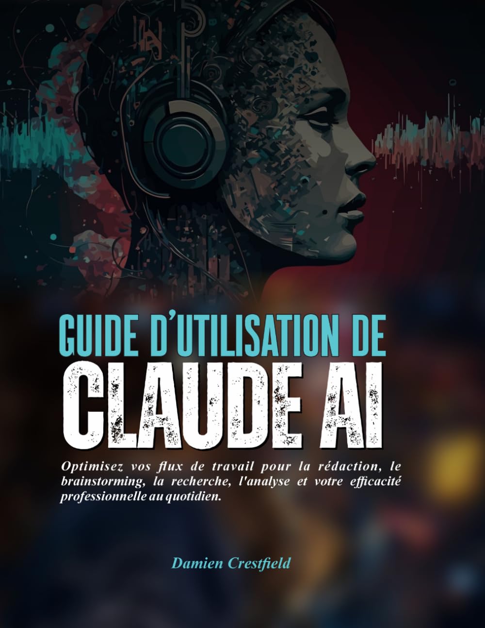 Guide d'utilisation de Claude AI: Optimisez vos flux de travail pour la rédaction, le brainstorming, la recherche, l'analyse et votre efficacité professionnelle au quotidien.