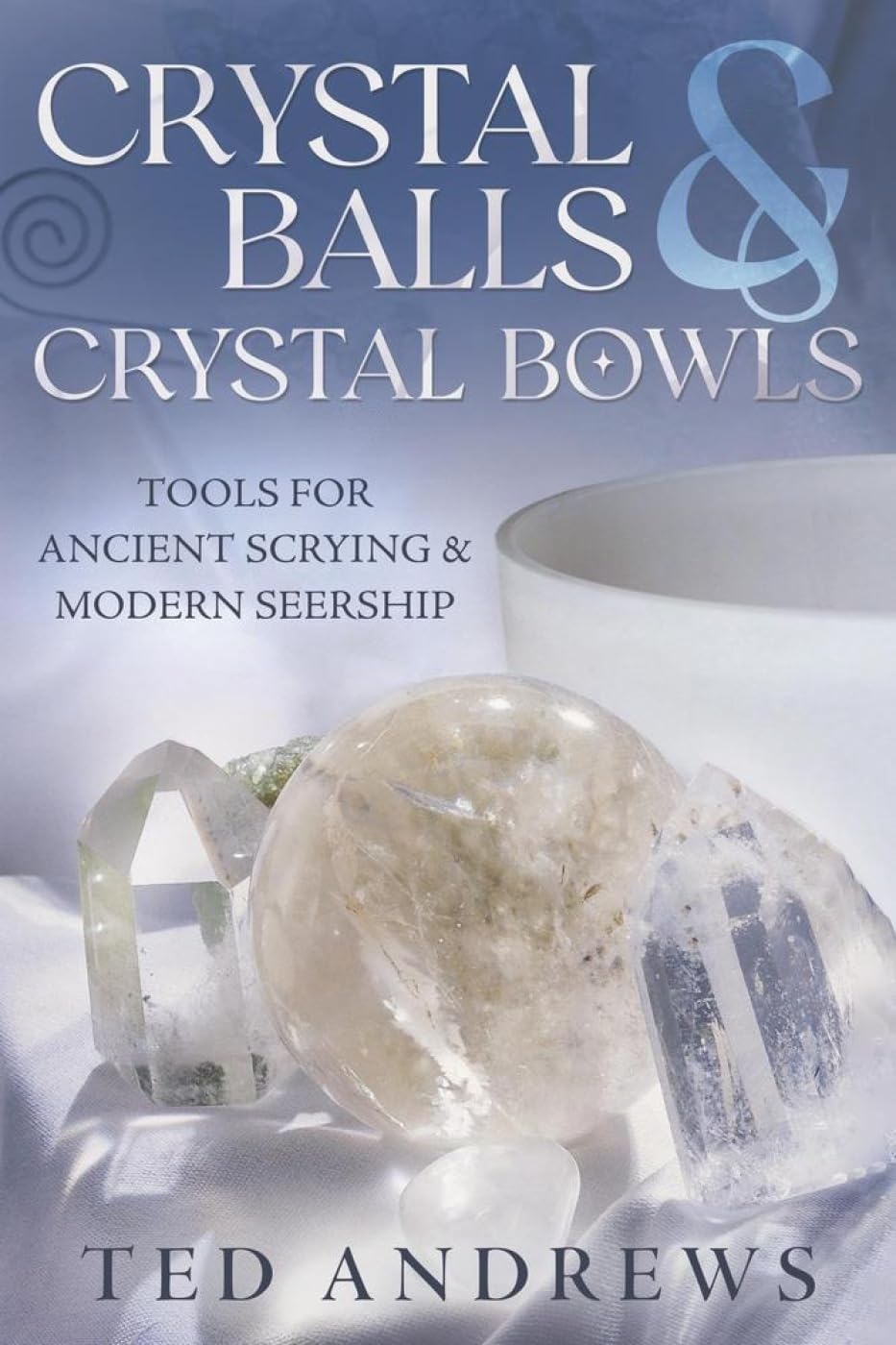Crystal Balls & Crystal Bowls: Tools for Ancient Scrying & Modern Seership (C...