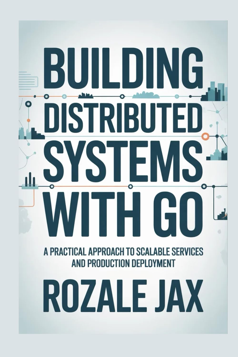 Building Distributed Systems with Go: A Practical Approach to Scalable Services and Production Deployment