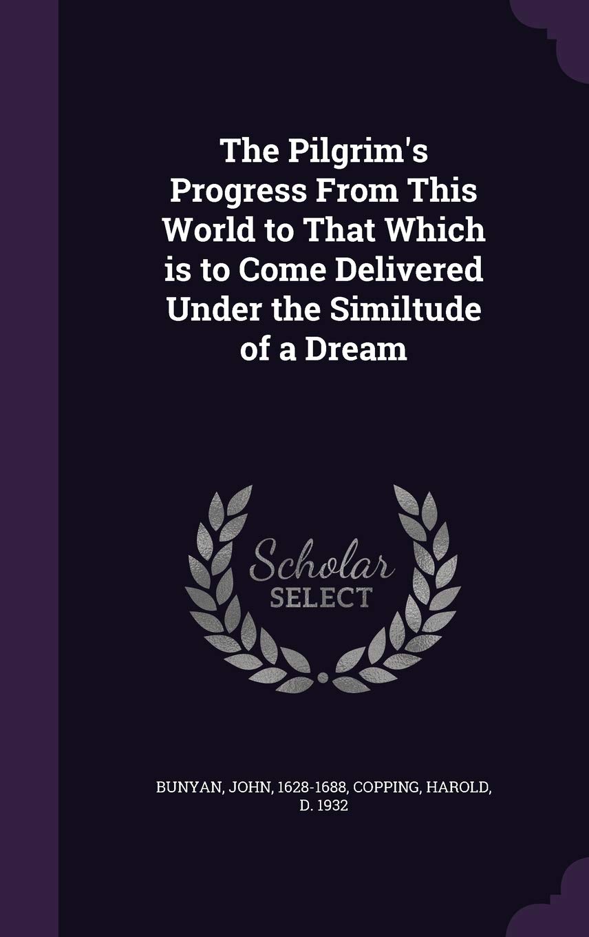 The Pilgrim's Progress From This World to That Which is to Come Delivered Under the Similtude of a Dream