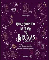 O guia completo de tarô para bruxas: desbloqueie a sua intuição e use o Tarô para fazer magia com os arcanos maiores e menores