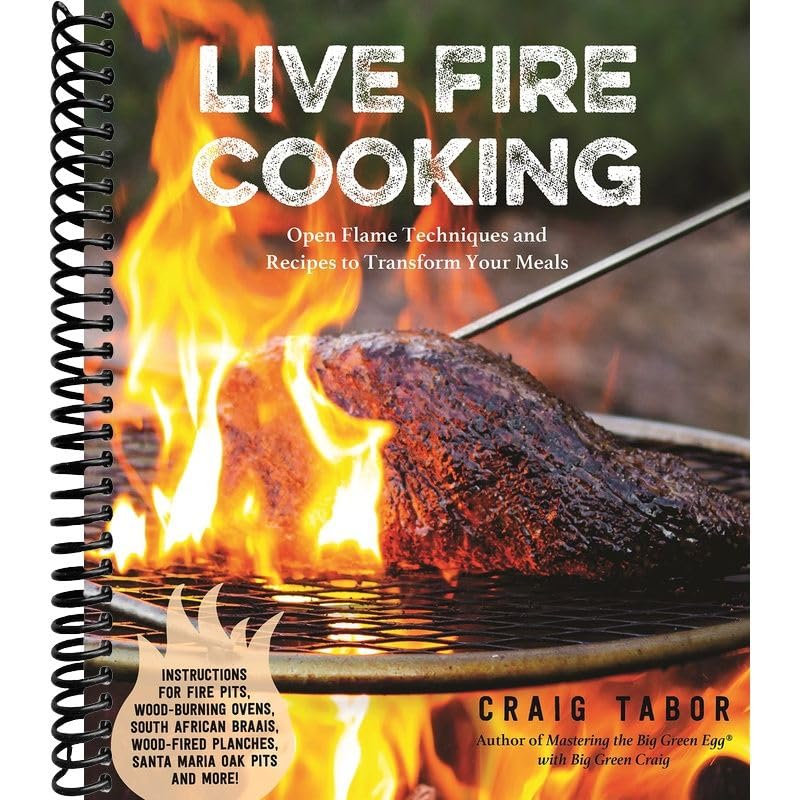 Live Fire Cooking: Open Flame Techniques and Recipes to Transform Your Meals