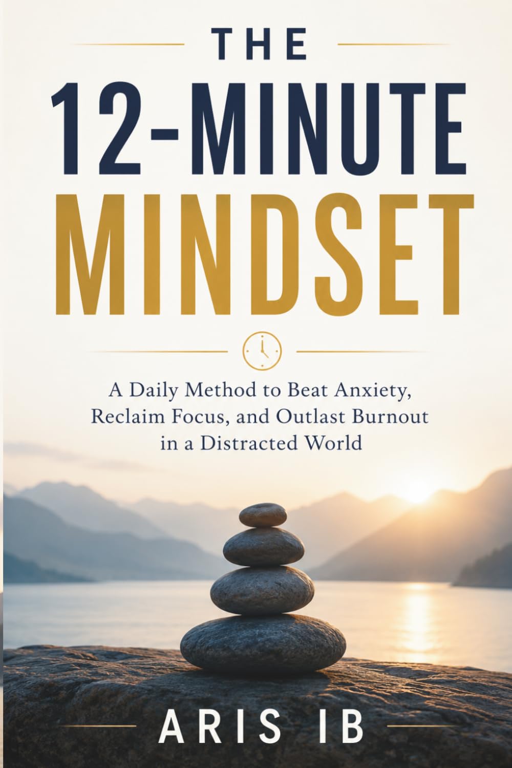 THE 12-MINUTE MINDSET A Daily Method to Beat Anxiety, Reclaim Focus, and Outlast Burnout in a Distracted World