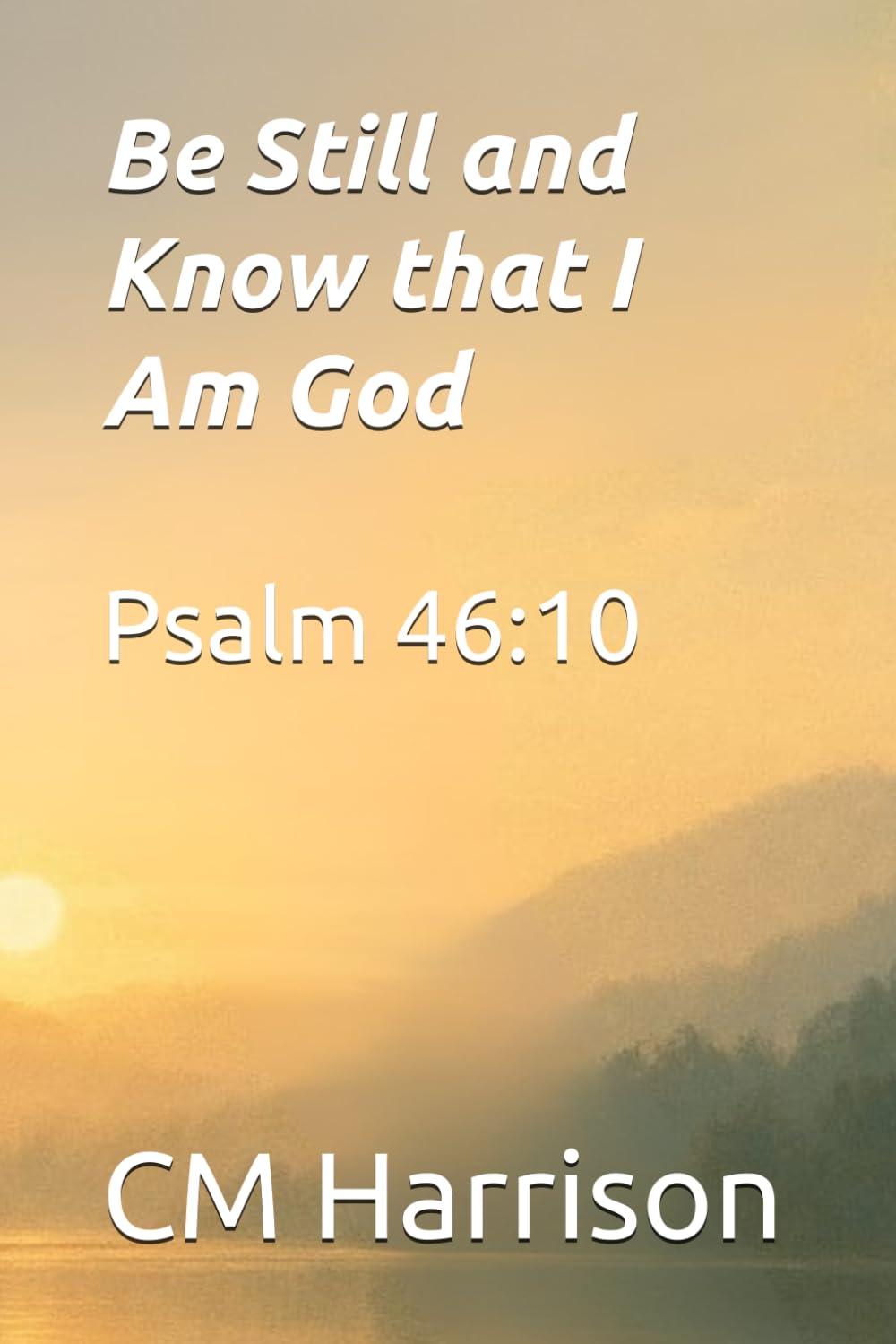Be Still and Know that I am God: Psalm 46 Verse 10