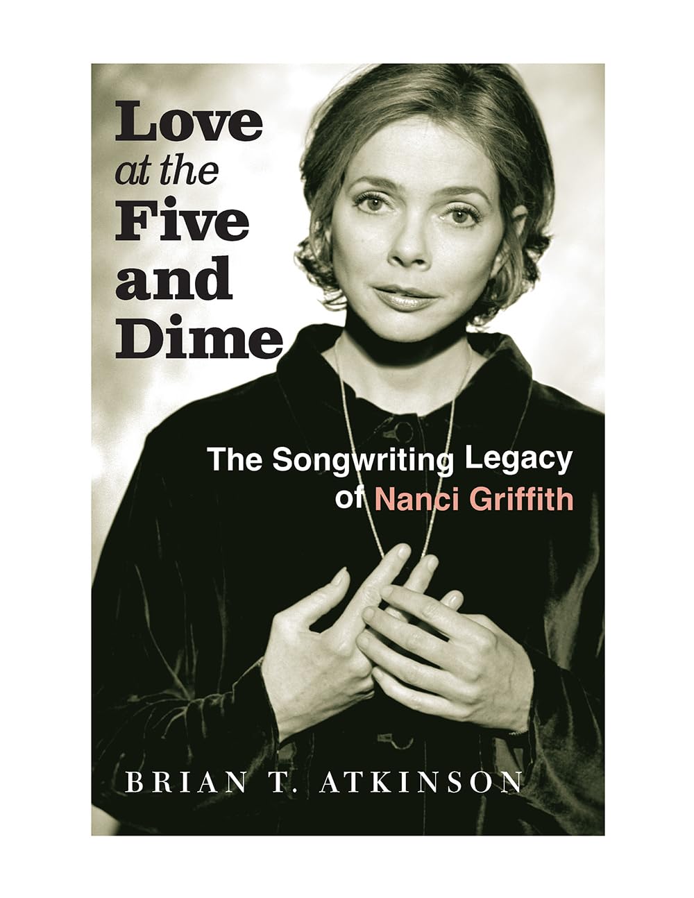 Love at the Five and Dime: The Songwriting Legacy of Nanci Griffith (Texas Music Series, Sponsored by the Center for Texas Music History, Texas State University)