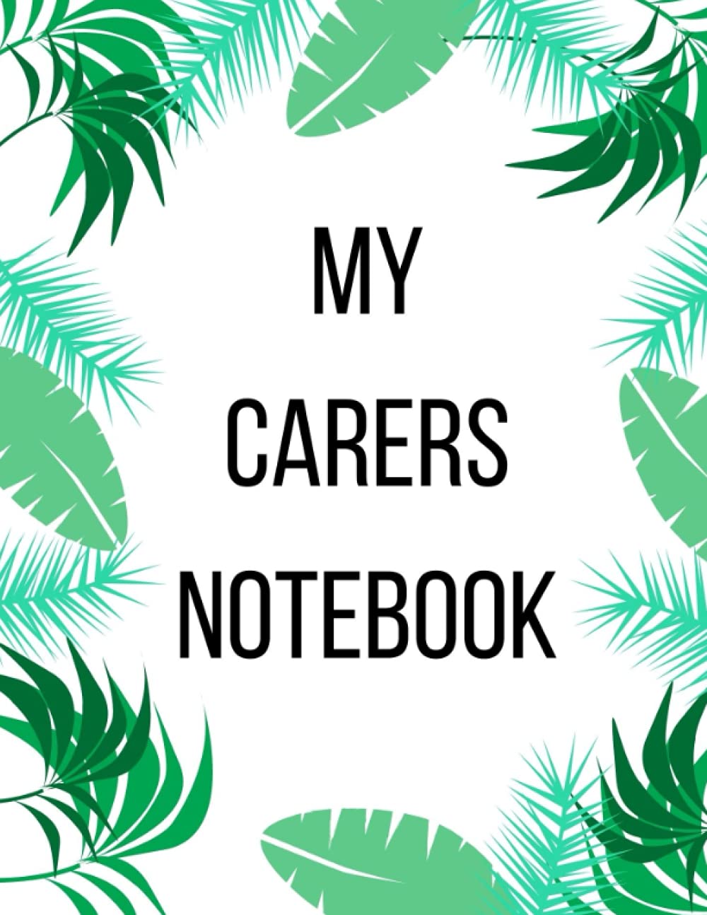MY CARERS NOTEBOOK:: Useful Notebook for the Carer : Pretty leaf design : Ideal for writing case notes