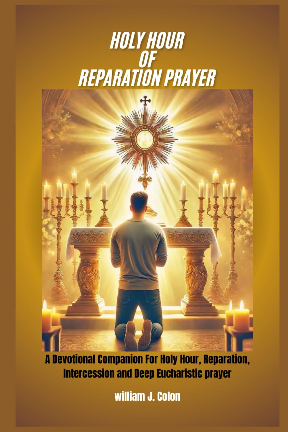 HOLY HOUR OF REPARATION PRAYER: A Devotional Companion for Holy Hour, Reparation, Intercession and Deep Eucharistic Prayer