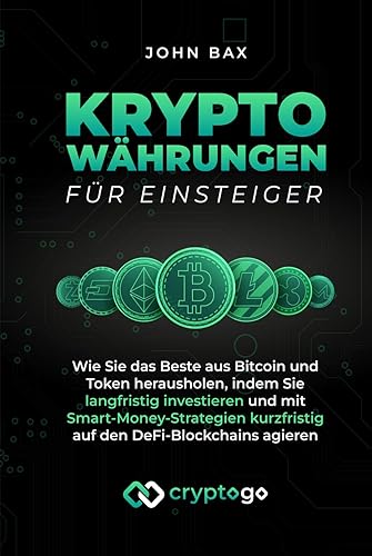 Kryptowährungen für Einsteiger: Wie Sie das Beste aus Bitcoin und Token herausholen, indem Sie langfristig investieren und mit Smart-Money-Strategien kurzfristig auf den DeFi-Blockchains agieren
