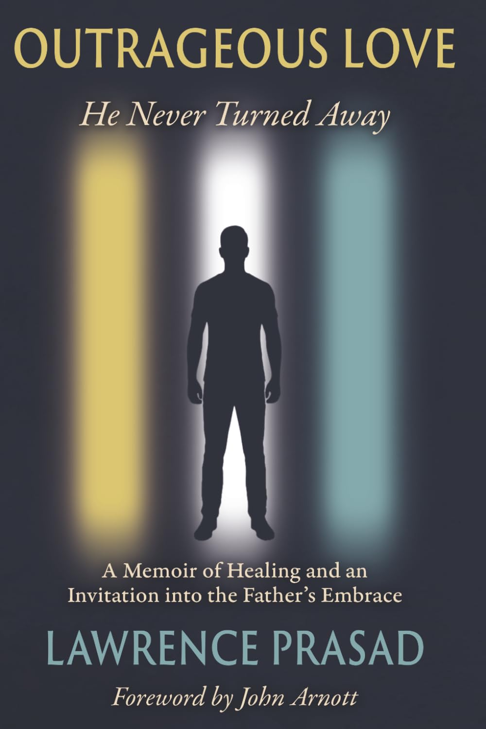 Outrageous Love: He Never Turned Away: A Memoir of Healing and an Invitation into the Father's Embrace