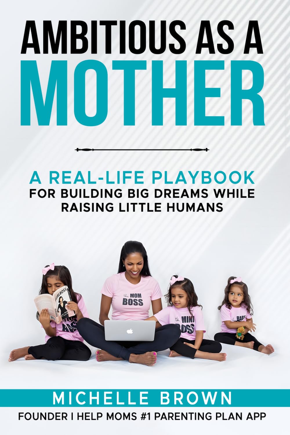 Ambitious As a Mother: A Real-Life Playbook For Building Big Dreams While Raising Little Humans