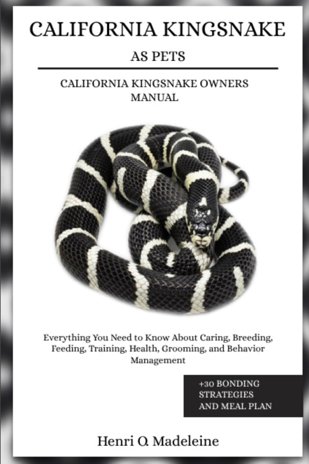 CALIFORNIA KINGSNAKE AS PETS – CALIFORNIA KINGSNAKE OWNERS MANUAL: Everything You Need to Know About Caring, Breeding, Feeding, Training, Health, ... +30 Bonding Strategies and Meal Plan