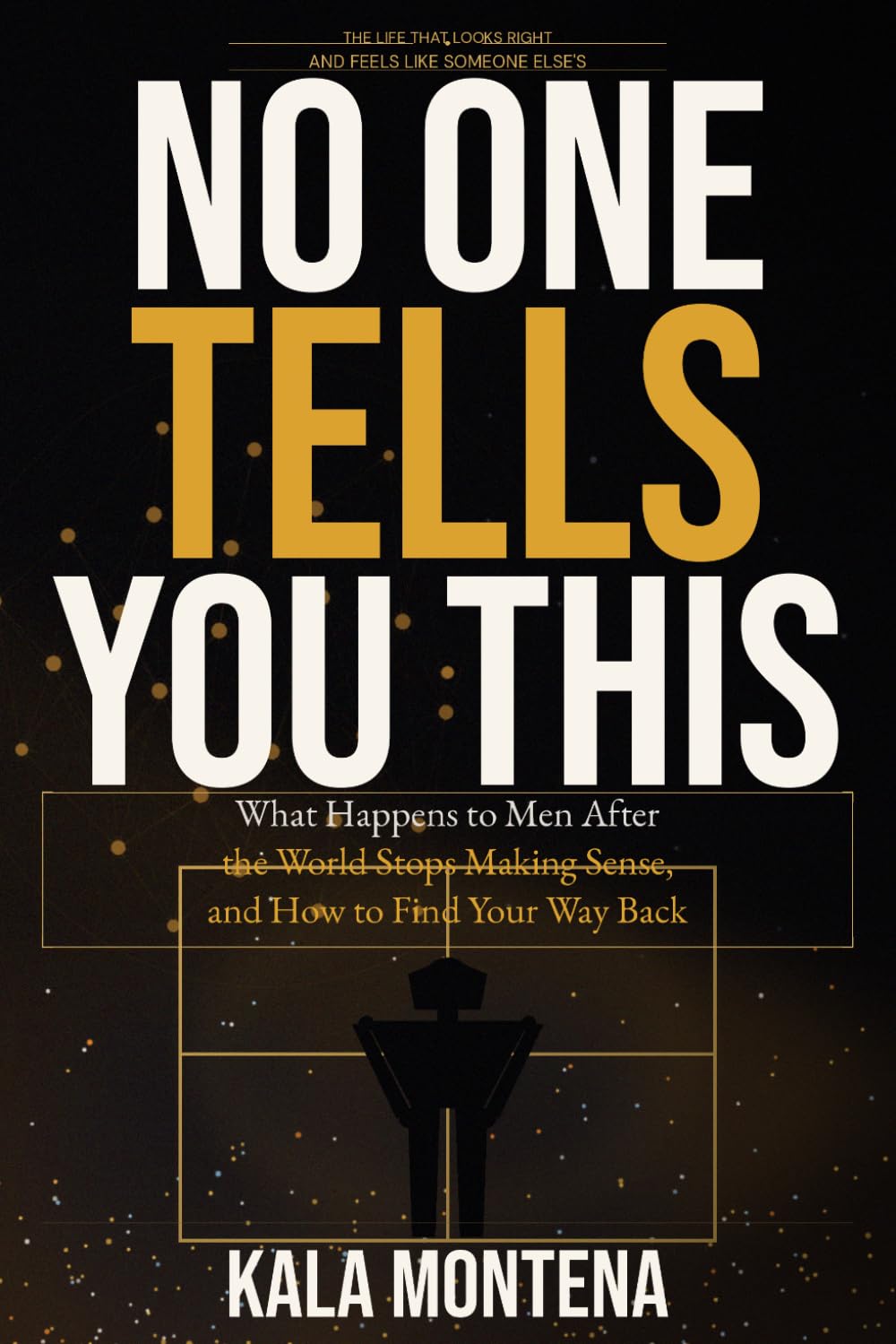 NO ONE TELLS YOU THIS: What Happens to Men After the World Stops Making Sense, and How to Find Your Way Back