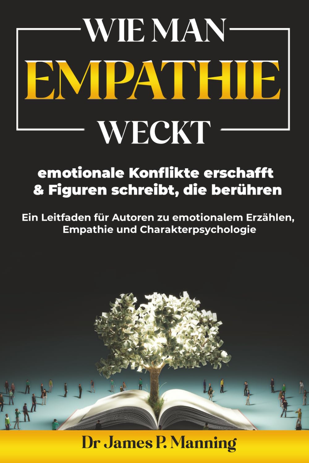Wie man Empathie weckt, emotionale Konflikte erschafft & Figuren schreibt, die berühren: Ein Leitfaden für Autoren zu emotionalem Erzählen, Empathie und Charakterpsychologie