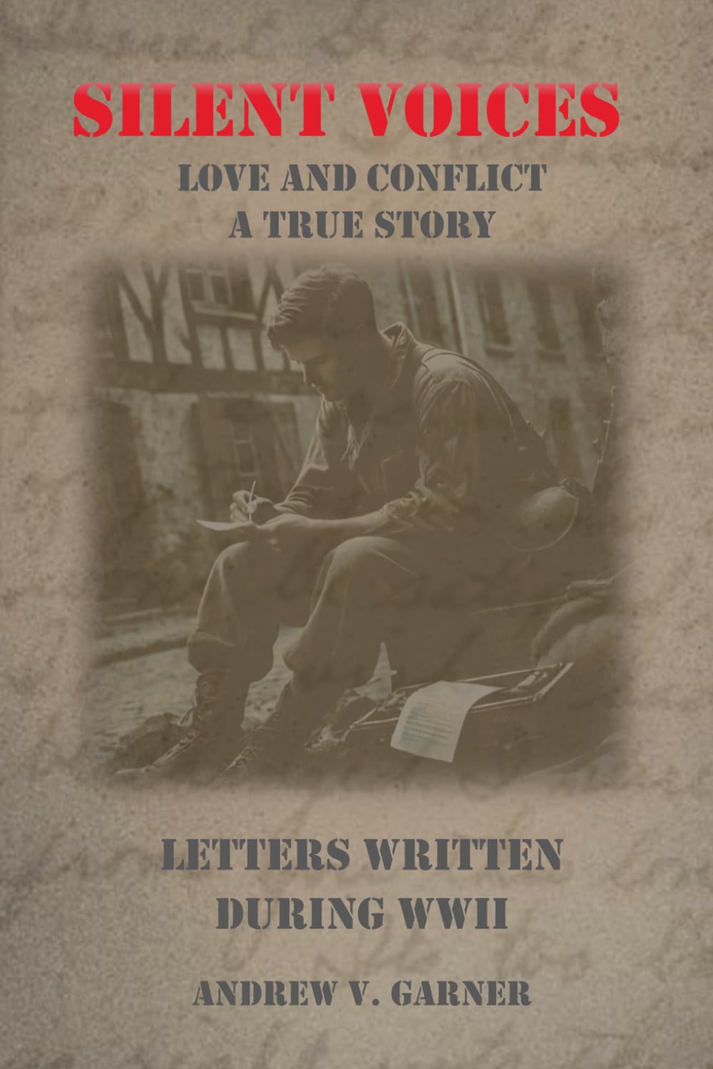SILENT VOICES A TRUE STORY OF LOVE AND CONFLICT: LETTERS WRITTEN DURING WW2