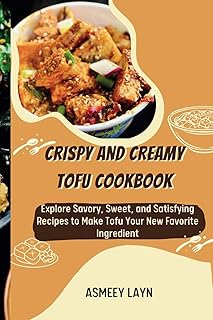CRISPY AND CREAMY TOFU COOKBOOK: Explore Savory, Sweet, and Satisfying Recipes to Make Tofu Your New Favorite Ingredient
